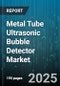 Metal Tube Ultrasonic Bubble Detector Market by Application Area, Technology Type, End User, Industry Application, Performance Parameter, Device Configuration, Quality Attribute - Global Forecast to 2030 - Product Thumbnail Image