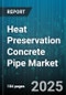 Heat Preservation Concrete Pipe Market by Product Features, End Use Industries, Installation Techniques, Performance Criteria, Maintenance Considerations, Manufacturing Process - Global Forecast to 2030 - Product Image