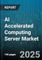 AI Accelerated Computing Server Market by Hardware Components, Software Integration, Performance Metrics, Industry Applications, Client Profiles - Global Forecast to 2030 - Product Thumbnail Image