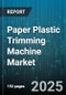 Paper Plastic Trimming Machine Market by Machine Type (Fully Automatic, Semi Automatic), End Use Industry (Label, Packaging, Printing), Distribution Channel, Output Capacity, Power Type - Global Forecast 2025-2030 - Product Thumbnail Image