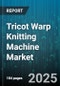 Tricot Warp Knitting Machine Market by Industry Application, Technology and Innovation, Product Diversity, Supply Chain Efficiency, Sustainability Initiatives - Global Forecast to 2030 - Product Image