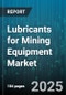 Lubricants for Mining Equipment Market by Equipment Category, Lubricant Formulation, Application Environment, Operational Condition, Performance Criteria, Maintenance Schedule, Application Method, Technical Specification - Global Forecast to 2030 - Product Thumbnail Image
