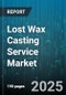 Lost Wax Casting Service Market by Industry Applications, Process Innovation, Material Expertise, Customization and Quality, Production Scale, Client Profiles, Technological Integration - Global Forecast to 2030 - Product Image