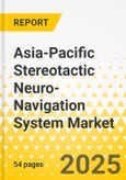 Asia-Pacific Stereotactic Neuro-Navigation System Market: Analysis and Forecast, 2025-2035- Product Image