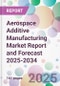 Aerospace Additive Manufacturing Market Report and Forecast 2025-2034 - Product Thumbnail Image
