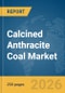 Calcined Anthracite Coal Market Report 2026 - Product Image