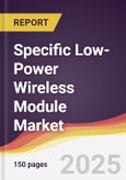 Specific Low-Power Wireless Module Market Report: Trends, Forecast and Competitive Analysis to 2031- Product Image