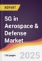 5G in Aerospace & Defense Market Report: Trends, Forecast and Competitive Analysis to 2031 - Product Image