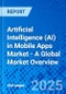 Artificial Intelligence (AI) in Mobile Apps Market - A Global Market Overview - Product Thumbnail Image