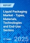 Liquid Packaging Market - Types, Materials, Technologies and End-Use Sectors - Product Image