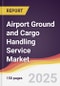 Airport Ground and Cargo Handling Service Market Report: Trends, Forecast and Competitive Analysis to 2031 - Product Thumbnail Image