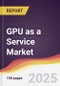 Technology Landscape, Trends and Opportunities in GPU as a Service Market - Product Thumbnail Image