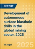 Development of autonomous surface blasthole drills in the global mining sector, 2025- Product Image