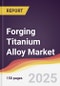 Forging Titanium Alloy Market Report: Trends, Forecast and Competitive Analysis to 2031 - Product Thumbnail Image