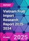 Vietnam Fruit Import Research Report 2025-2034 - Product Thumbnail Image