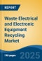 Waste Electrical and Electronic Equipment Recycling Market - Global Industry Size, Share, Trends, Opportunity & Forecast, 2020-2030F - Product Image