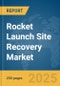 Rocket Launch Site Recovery Market Report 2025 - Product Image