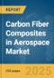 Carbon Fiber Composites in Aerospace Market Report 2025 - Product Thumbnail Image