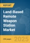 Land-Based Remote Weapon Station Market Report 2025 - Product Image