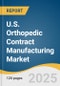 U.S. Orthopedic Contract Manufacturing Market Size, Share & Trends Analysis Report by Type (Implants, Instruments, Cases, Trays), by Service (Forging/Casting, Spine & Trauma, Knee Machining & Finishing), and Segment Forecasts, 2025-2033 - Product Image