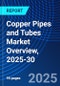 Copper Pipes and Tubes Market Overview, 2025-30 - Product Image