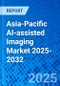 Asia-Pacific AI-assisted Imaging Market 2025-2032 - Product Image