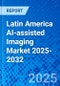 Latin America AI-assisted Imaging Market 2025-2032 - Product Image
