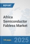 Africa Semiconductor Fabless Market: Prospects, Trends Analysis, Market Size and Forecasts up to 2032 - Product Image