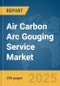 Air Carbon Arc Gouging Service Market Report 2025 - Product Thumbnail Image