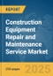 Construction Equipment Repair and Maintenance Service Market Report 2025 - Product Image