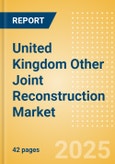 United Kingdom Other Joint Reconstruction Market Outlook to 2033 - Ankle Replacement, Elbow Replacement, Digits Replacement and Wrist Replacement- Product Image