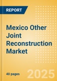 Mexico Other Joint Reconstruction Market Outlook to 2033 - Ankle Replacement, Elbow Replacement, Digits Replacement and Wrist Replacement- Product Image