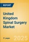 United Kingdom Spinal Surgery Market Outlook to 2033 - Spinal Non-Fusion, Spinal Fusion, Vertebral Body Replacement Systems and Others - Product Image