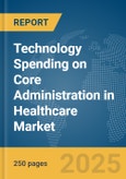 Technology Spending on Core Administration in Healthcare Market Report 2025- Product Image