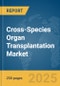 Cross-Species Organ Transplantation Market Report 2025 - Product Thumbnail Image