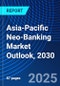 Asia-Pacific Neo-Banking Market Outlook, 2030 - Product Image