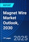 Magnet Wire Market Outlook, 2030 - Product Thumbnail Image