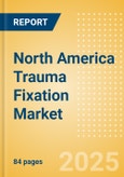 North America Trauma Fixation Market Outlook to 2033 - Internal Fixators and External Fixators- Product Image