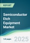 Semiconductor Etch Equipment Market - Forecasts from 2025 to 2030 - Product Thumbnail Image