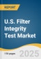 U.S. Filter Integrity Test Market Size, Share & Trends Analysis Report by Test Method (Forward Flow (Diffusion) Test, Bubble Point Test, Pressure Hold Test, Water Intrusion Test), Mode, Type, End-use, and Growth Forecasts, 2025-2033 - Product Thumbnail Image