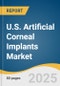 U.S. Artificial Corneal Implants Market Size, Share & Trends Analysis Report by Transplant Type, Indication, Implant Type, End-use, and Growth Forecasts, 2025-2033 - Product Thumbnail Image