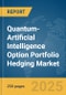 Quantum-Artificial Intelligence (AI) Option Portfolio Hedging Market Report 2025 - Product Image