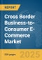 Cross Border Business-to-Consumer (B2C) E-Commerce Market Report 2025 - Product Thumbnail Image