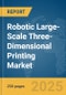 Robotic Large-Scale Three-Dimensional (3D) Printing Market Report 2025 - Product Thumbnail Image