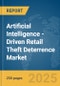 Artificial Intelligence (AI)-Driven Retail Theft Deterrence Market Report 2025 - Product Image