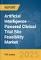 Artificial Intelligence (AI)-Powered Clinical Trial Site Feasibility Market Report 2025 - Product Image