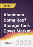 Aluminum Dome Roof Storage Tank Cover Market Report: Trends, Forecast and Competitive Analysis to 2031- Product Image