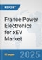 France Power Electronics for xEV Market: Prospects, Trends Analysis, Market Size and Forecasts up to 2032 - Product Thumbnail Image