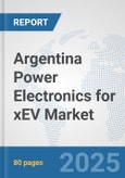 Argentina Power Electronics for xEV Market: Prospects, Trends Analysis, Market Size and Forecasts up to 2032- Product Image