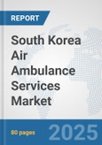 South Korea Air Ambulance Services Market: Prospects, Trends Analysis, Market Size and Forecasts up to 2032- Product Image